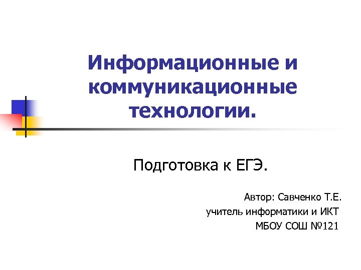 Информационные и коммуникационные технологии. Подготовка к ЕГЭ. Автор: Савченко Т. Е. учитель информатики и