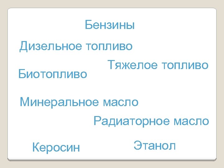 Бензины Дизельное топливо Биотопливо Тяжелое топливо Минеральное масло Радиаторное масло Керосин Этанол 