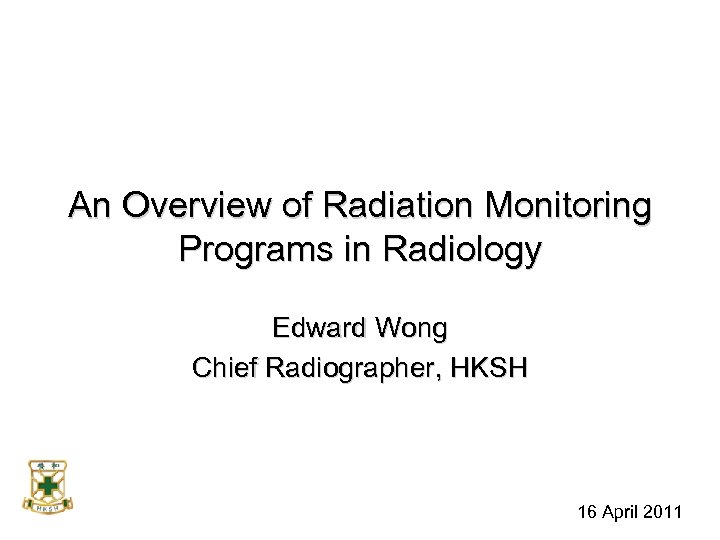 An Overview of Radiation Monitoring Programs in Radiology Edward Wong Chief Radiographer, HKSH 16