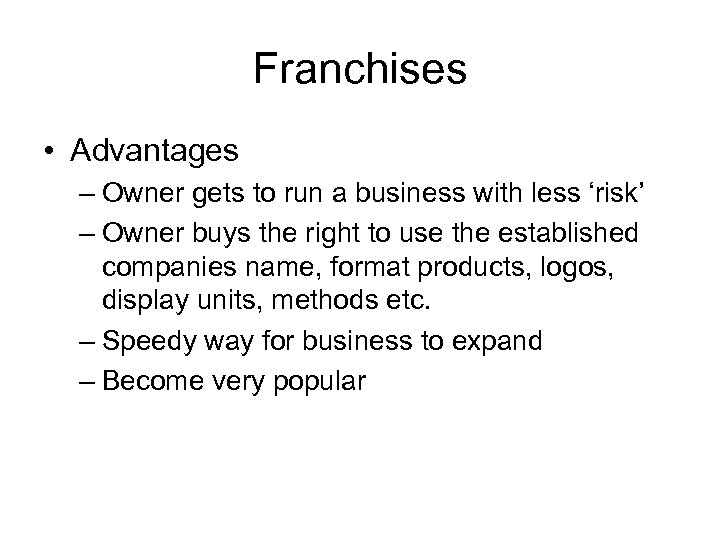 Franchises • Advantages – Owner gets to run a business with less ‘risk’ –