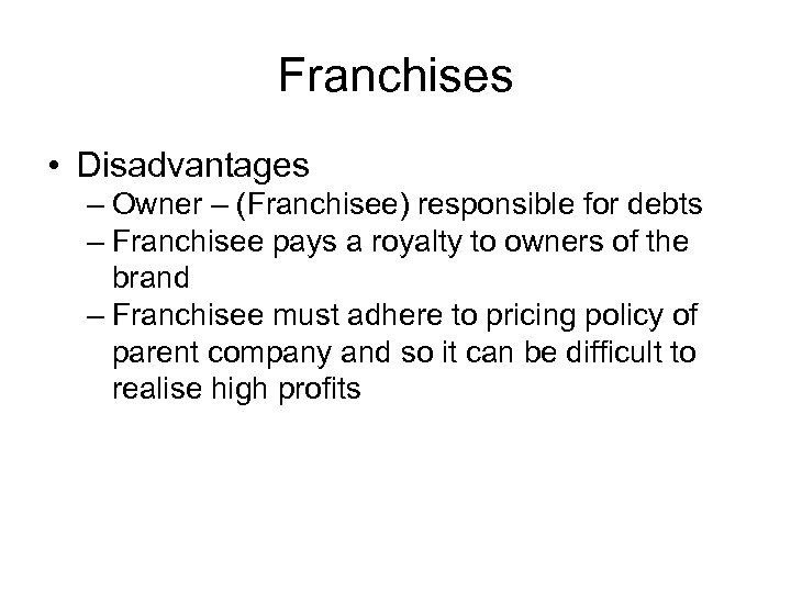 Franchises • Disadvantages – Owner – (Franchisee) responsible for debts – Franchisee pays a