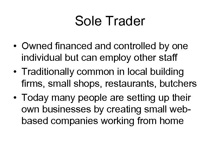 Sole Trader • Owned financed and controlled by one individual but can employ other