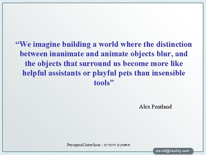 “We imagine building a world where the distinction between inanimate and animate objects blur,