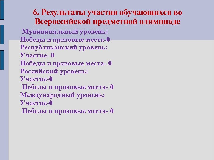 6. Результаты участия обучающихся во Всероссийской предметной олимпиаде Муниципальный уровень: Победы и призовые места-0