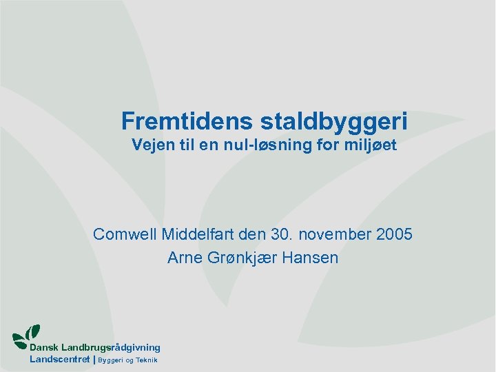 Fremtidens staldbyggeri Vejen til en nul-løsning for miljøet Comwell Middelfart den 30. november 2005
