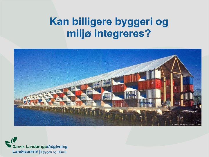 Kan billigere byggeri og miljø integreres? Dansk Landbrugsrådgivning Landscentret | Byggeri og Teknik 