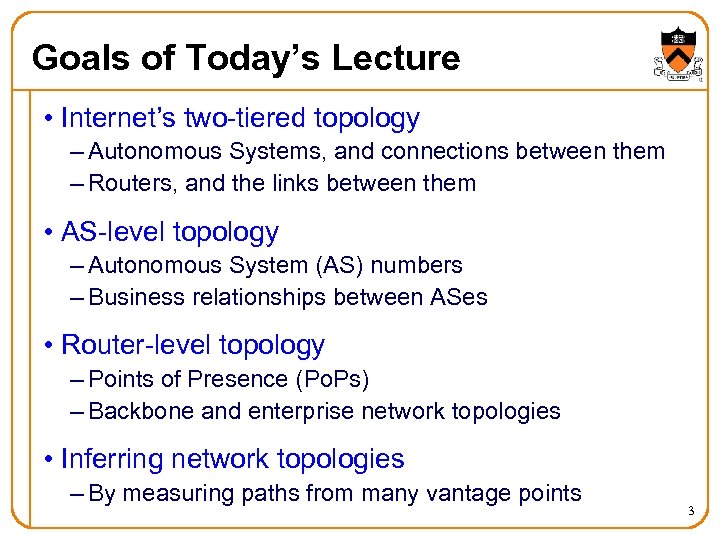 Goals of Today’s Lecture • Internet’s two-tiered topology – Autonomous Systems, and connections between