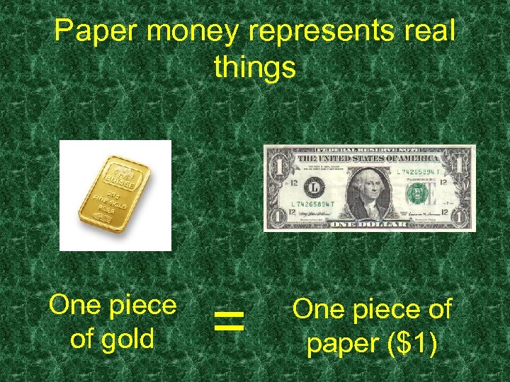 Paper money represents real things One piece of gold = One piece of paper