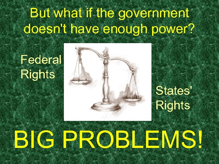 But what if the government doesn't have enough power? Federal Rights States' Rights BIG