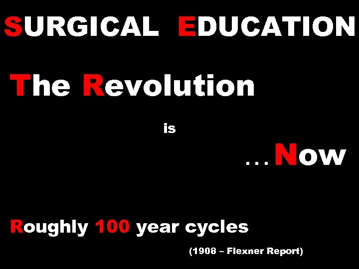 SURGICAL EDUCATION The Revolution is. . . Now Roughly 100 year cycles (1908 –