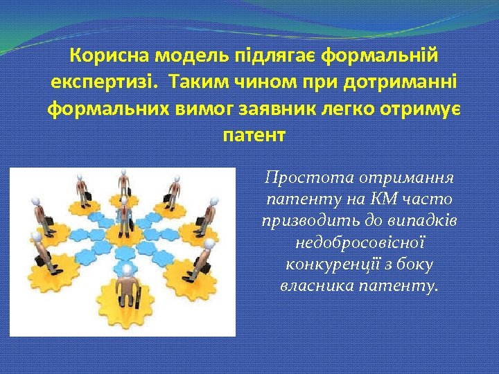 Корисна модель підлягає формальній експертизі. Таким чином при дотриманні формальних вимог заявник легко отримує