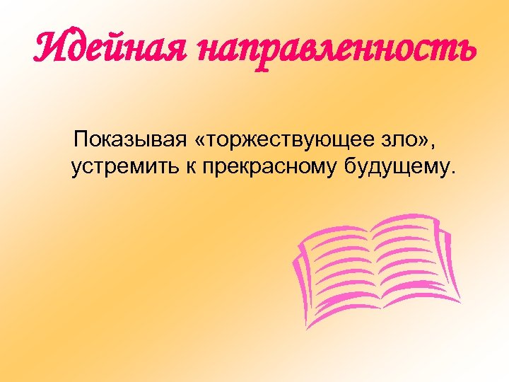 Идейная направленность Показывая «торжествующее зло» , устремить к прекрасному будущему. 