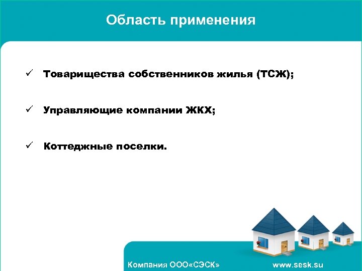 Область применения ü Товарищества собственников жилья (ТСЖ); ü Управляющие компании ЖКХ; ü Коттеджные поселки.