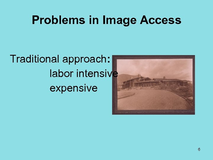 Problems in Image Access Traditional approach: labor intensive expensive 6 