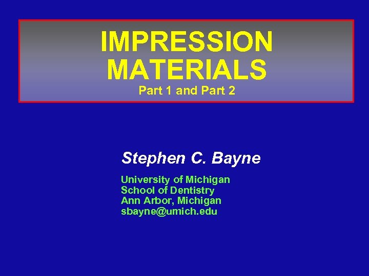 IMPRESSION MATERIALS Part 1 and Part 2 Stephen C. Bayne University of Michigan School
