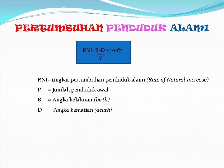 PERTUMBUHAN PENDUDUK ALAMI RNI=B-D x 100% p RNI= tingkat pertumbuhan penduduk alami (Rate of