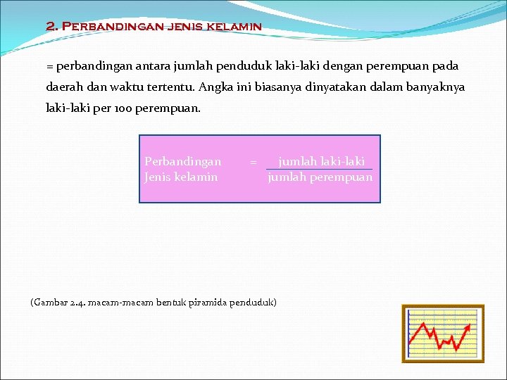 2. Perbandingan jenis kelamin = perbandingan antara jumlah penduduk laki-laki dengan perempuan pada daerah