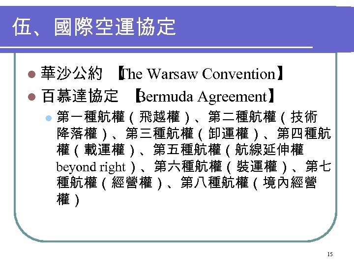 伍、國際空運協定 l 華沙公約 【 Warsaw Convention】 The l 百慕達協定 【 Bermuda Agreement】 l 第一種航權（飛越權）、第二種航權（技術