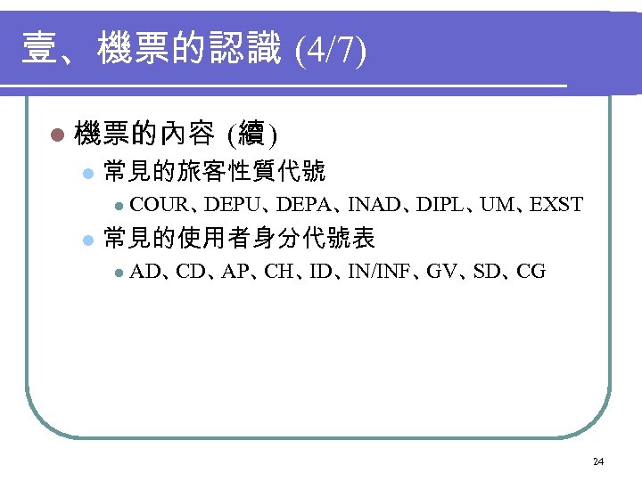 壹、機票的認識 (4/7) l 機票的內容 l 常見的旅客性質代號 l l (續 ) COUR、 DEPU、 DEPA、 INAD、