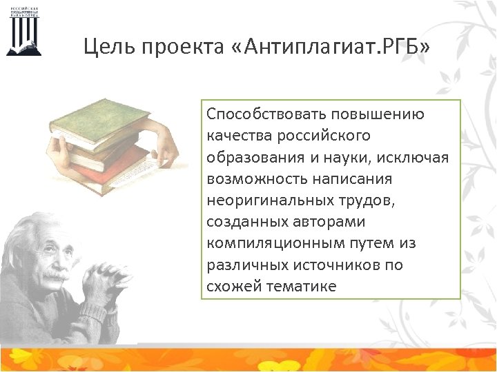 Цель проекта «Антиплагиат. РГБ» Способствовать повышению качества российского образования и науки, исключая возможность написания