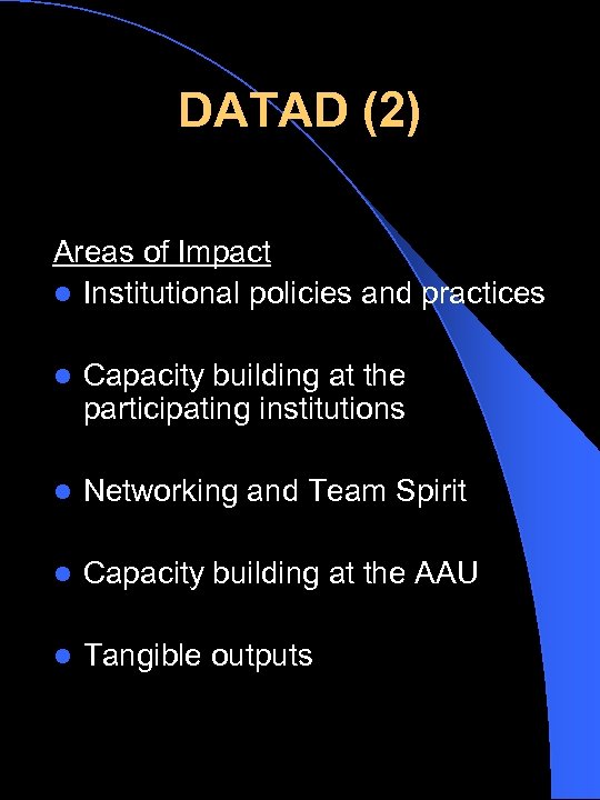 DATAD (2) Areas of Impact l Institutional policies and practices l Capacity building at