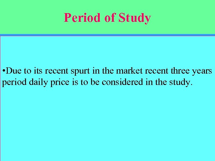 Period of Study • Due to its recent spurt in the market recent three