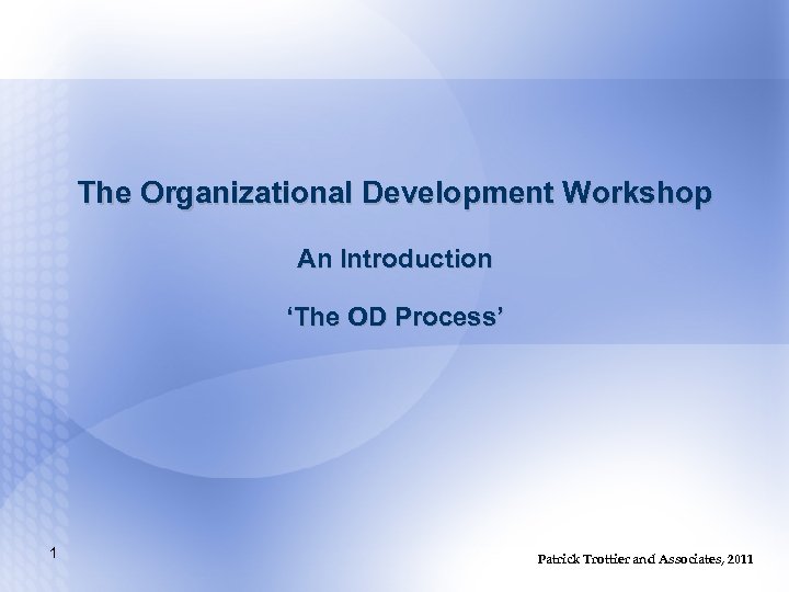 The Organizational Development Workshop An Introduction ‘The OD Process’ 1 Patrick Trottier and Associates,