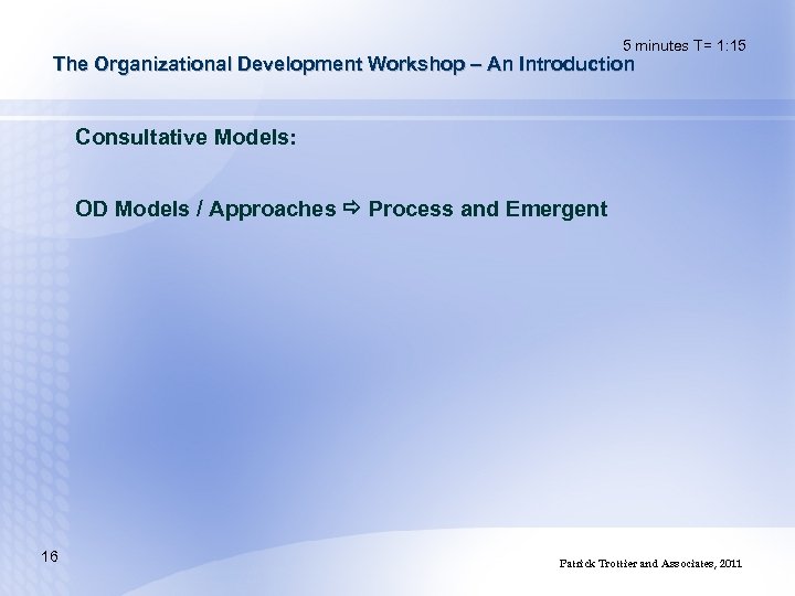 5 minutes T= 1: 15 The Organizational Development Workshop – An Introduction Consultative Models:
