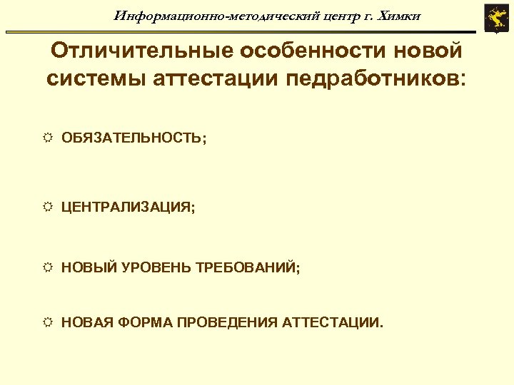 Информационно-методический центр г. Химки Отличительные особенности новой системы аттестации педработников: R ОБЯЗАТЕЛЬНОСТЬ; R ЦЕНТРАЛИЗАЦИЯ;