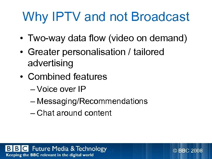 Why IPTV and not Broadcast • Two-way data flow (video on demand) • Greater