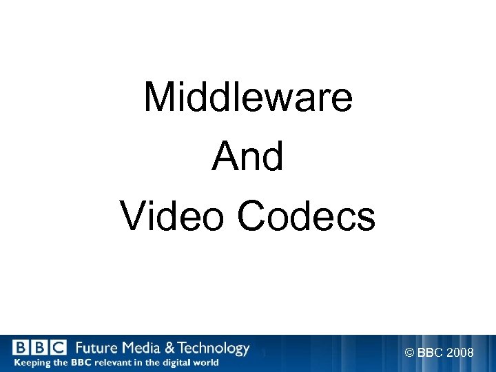 Middleware And Video Codecs © BBC 2008 