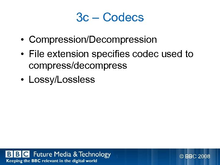 3 c – Codecs • Compression/Decompression • File extension specifies codec used to compress/decompress