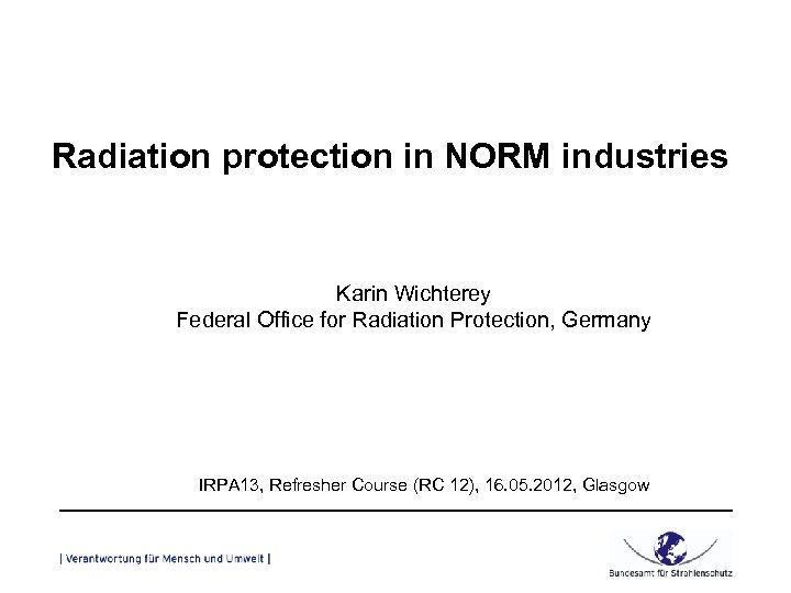 Radiation protection in NORM industries Karin Wichterey Federal Office for Radiation Protection, Germany IRPA