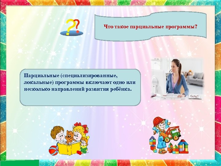 Что такое парциальные программы? Парциальные (специализированные, локальные) программы включают одно или несколько направлений развития