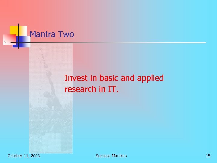 Mantra Two Invest in basic and applied research in IT. October 11, 2003 Success