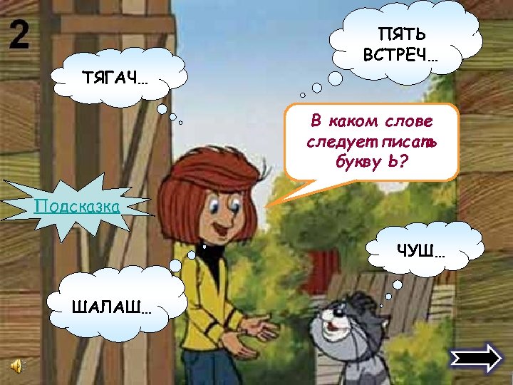 ТЯГАЧ… ПЯТЬ ВСТРЕЧ… В каком слове следует писать букву Ь? Подсказка ЧУШ… ШАЛАШ… 