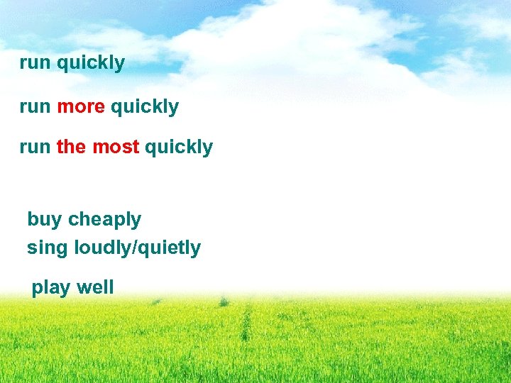 run quickly run more quickly run the most quickly buy cheaply sing loudly/quietly play