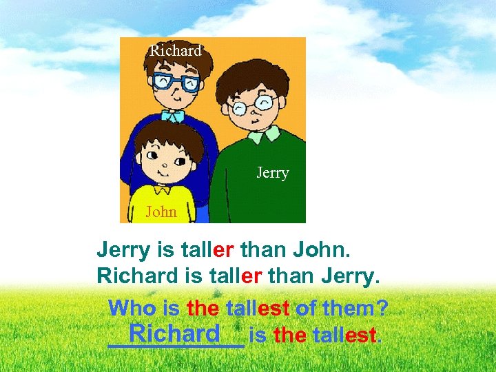 Richard Jerry John Jerry is taller than John. Richard is taller than Jerry. Who