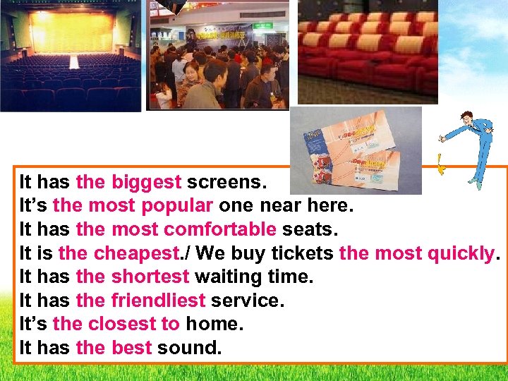 It has the biggest screens. It’s the most popular one near here. It has