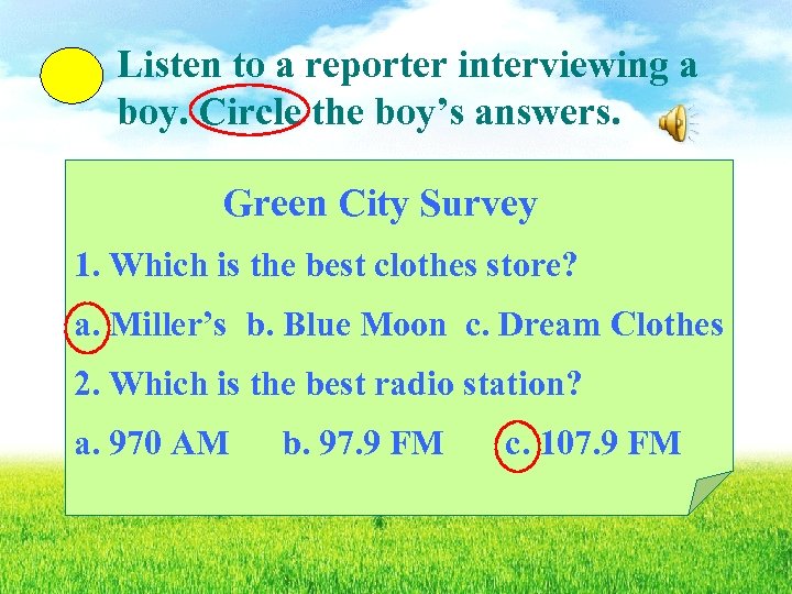 Listen to a reporter interviewing a boy. Circle the boy’s answers. Green City Survey