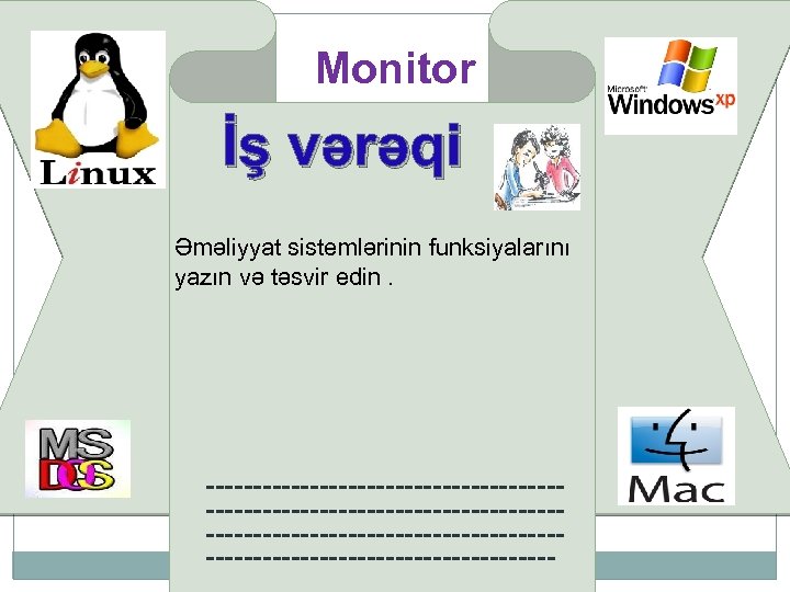 First Page Monitor İş vərəqi Əməliyyat sistemlərinin funksiyalarını yazın və təsvir edin. -------------------------------------------------------------------------- 