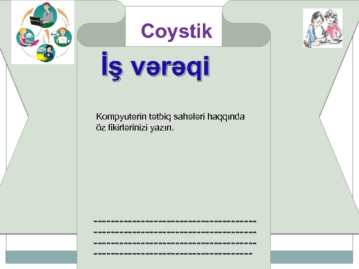 First Page Coystik İş vərəqi Kompyuterin tətbiq sahələri haqqında öz fikirlərinizi yazın. -------------------------------------------------------------------------- 