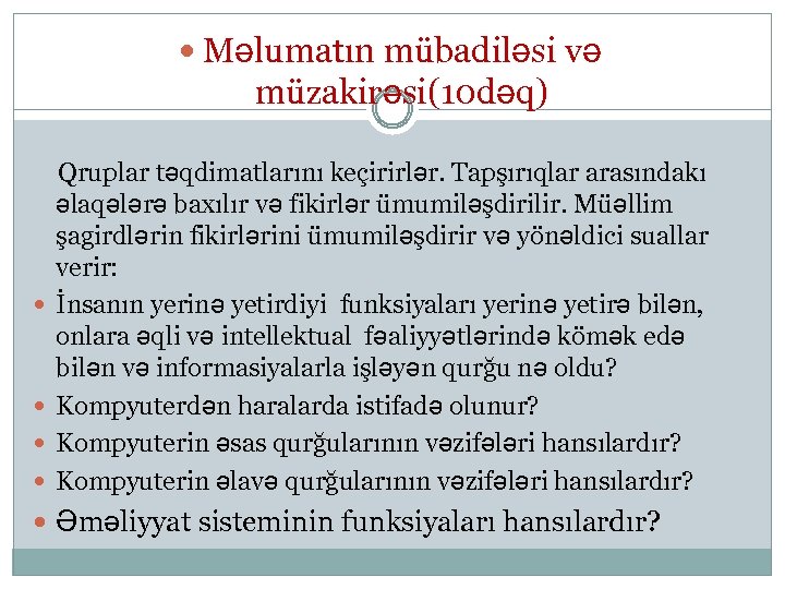  Məlumatın mübadiləsi və müzakirəsi(10 dəq) Qruplar təqdimatlarını keçirirlər. Tapşırıqlar arasındakı əlaqələrə baxılır və