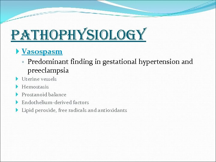 pathophysiology Vasospasm ◦ Predominant finding in gestational hypertension and preeclampsia Uterine vessels Hemostasis Prostanoid