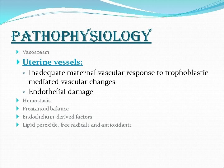 pathophysiology Vasospasm Uterine vessels: ◦ Inadequate maternal vascular response to trophoblastic mediated vascular changes