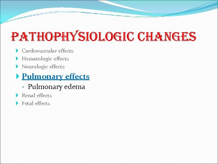 pathophysiologic changes Cardiovascular effects Hematologic effects Neurologic effects Pulmonary effects ◦ Pulmonary edema Renal