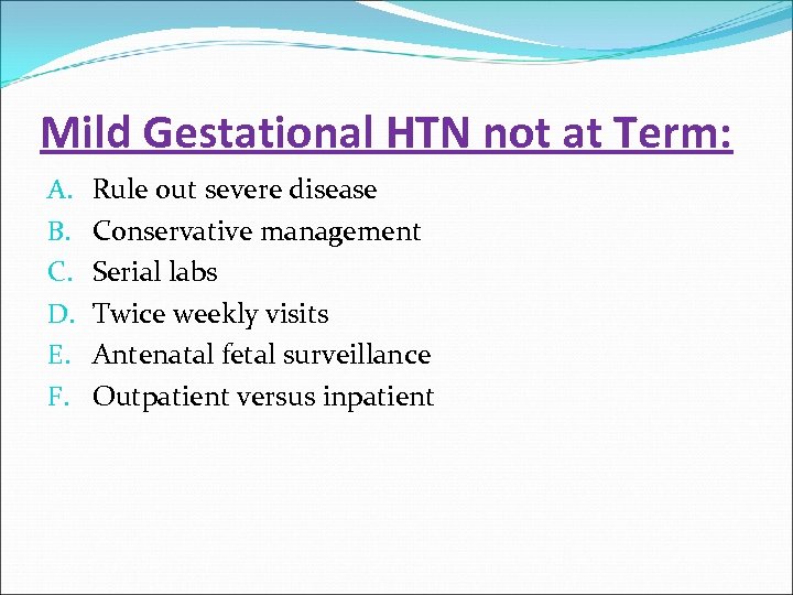 Mild Gestational HTN not at Term: A. B. C. D. E. F. Rule out