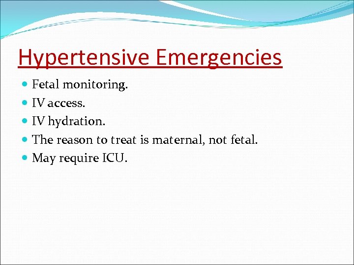 Hypertensive Emergencies Fetal monitoring. IV access. IV hydration. The reason to treat is maternal,