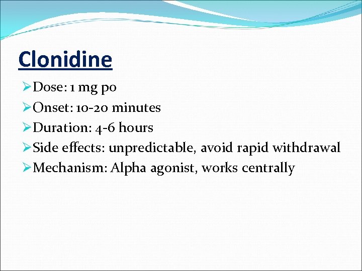 Clonidine ØDose: 1 mg po ØOnset: 10 -20 minutes ØDuration: 4 -6 hours ØSide