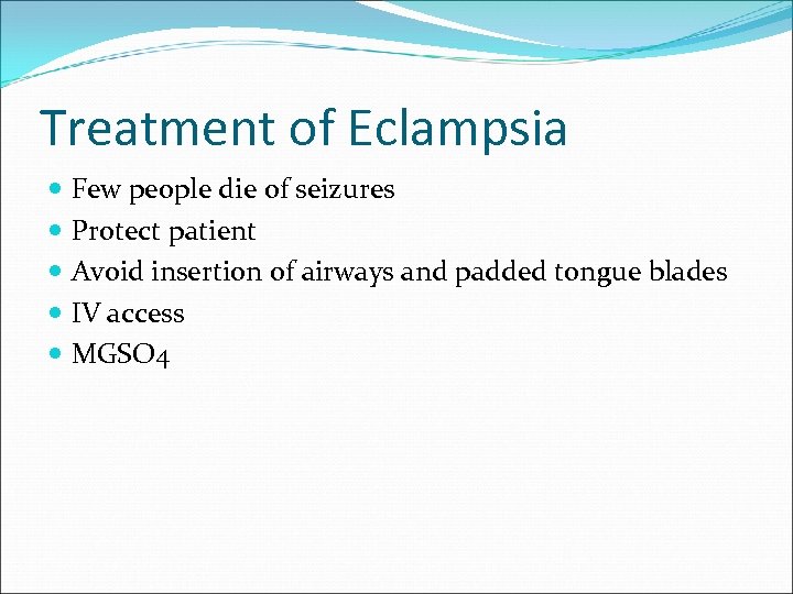 Treatment of Eclampsia Few people die of seizures Protect patient Avoid insertion of airways